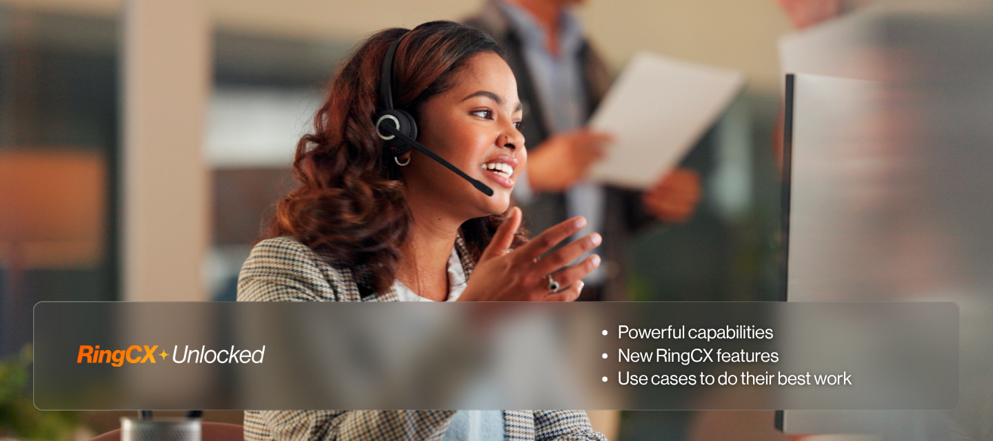 RingCX+Unlocked | Powerful capabilities | New RingCX features | Use cases to do their best work