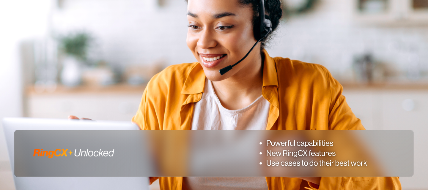 RingCX+Unlocked | Powerful capabilities | New RingCX features | Use cases to do their best work