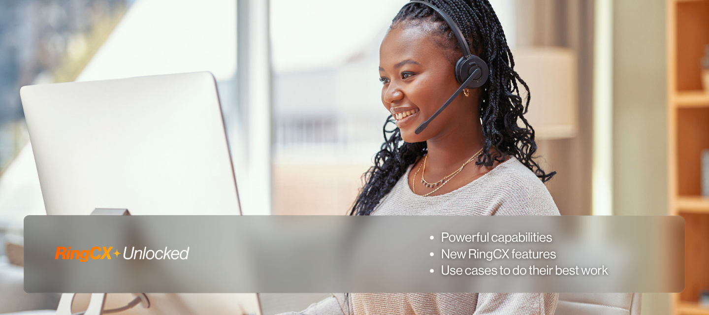 RingCX+Unlocked | Powerful capabilities | New RingCX features | Use cases to do their best work