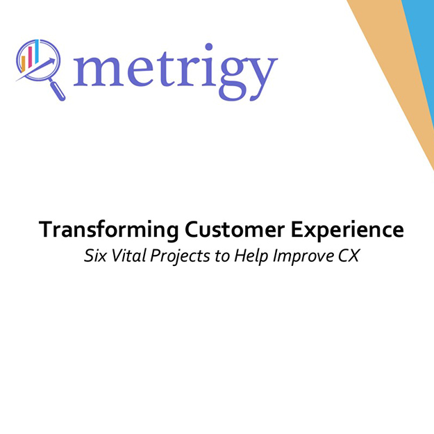 metrigy | Transforming Customer Experience Six Vital Projects to Help Improve CX